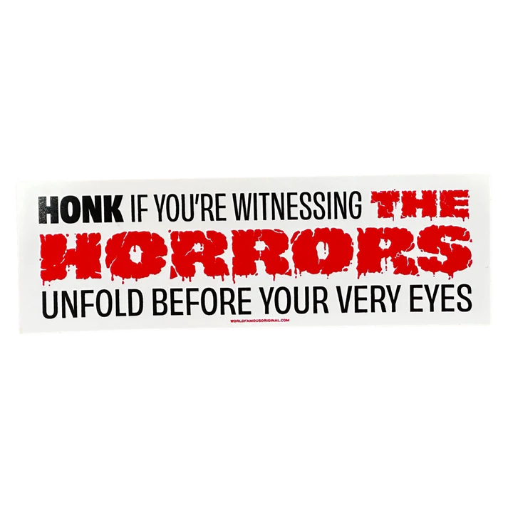 Honk if You're Witnessing the Horrors Bumper Sticker