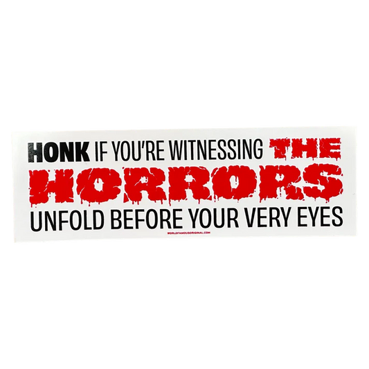Honk if You're Witnessing the Horrors Bumper Sticker